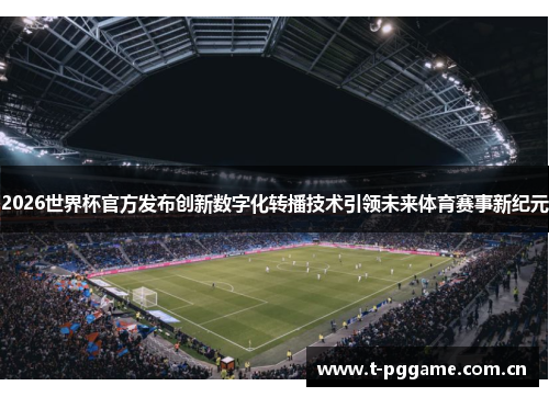 2026世界杯官方发布创新数字化转播技术引领未来体育赛事新纪元 2026世界杯官方发布创新数字化转播技术引领未来体育赛事新纪元