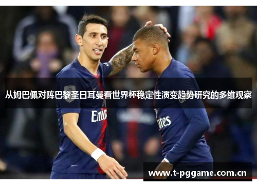 从姆巴佩对阵巴黎圣日耳曼看世界杯稳定性演变趋势研究的多维观察