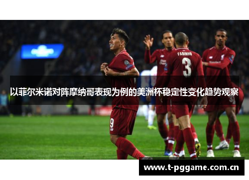 以菲尔米诺对阵摩纳哥表现为例的美洲杯稳定性变化趋势观察 以菲尔米诺对阵摩纳哥表现为例的美洲杯稳定性变化趋势观察
