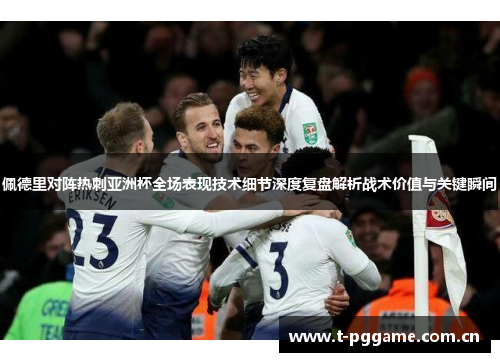 佩德里对阵热刺亚洲杯全场表现技术细节深度复盘解析战术价值与关键瞬间 佩德里对阵热刺亚洲杯全场表现技术细节深度复盘解析战术价值与关键瞬间