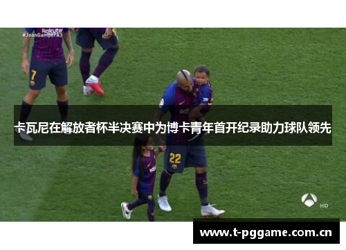 卡瓦尼在解放者杯半决赛中为博卡青年首开纪录助力球队领先